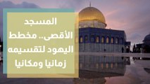 المسجد الأقصى.. مخطط اليهود لتقسيمه زمانيا ومكانيا