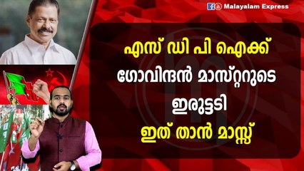 എസ് ഡി പി ഐക്ക്ഗോവിന്ദൻ മാസ്റ്ററുടെ ഇരുട്ടടിഇത് താൻ മാസ്സ്