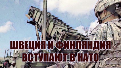 Швеция и Финляндия вступают в НАТО