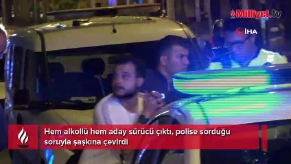 Hem alkollü hem aday sürücü! Polise sorduğu soru şaşkına çevirdi