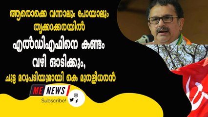 ആരൊക്കെ വന്നാലും പോയാലും തൃക്കാക്കരയിൽ എൽഡിഎഫിനെ കണ്ടം വഴി ഓടിക്കും, ചുട്ട മറുപടിയുമായി കെ മുരളീധരൻ