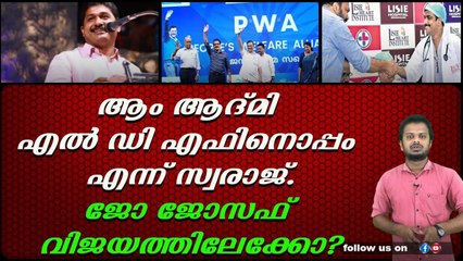 ആം ആദ്മി എൽ ഡി എഫിനൊപ്പം എന്ന് സ്വരാജ്.ജോ ജോസഫ് വിജയത്തിലേക്കോ?