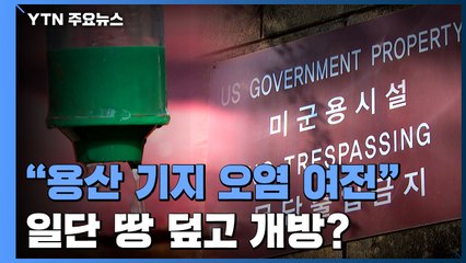 "용산 미군기지 오염 여전한데"...일단 땅 덮고 개방 추진 / YTN