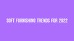 Soft Furnishing Trends for 2022
