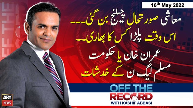Off The Record | Kashif Abbasi | ARY News | 16th May 2022
