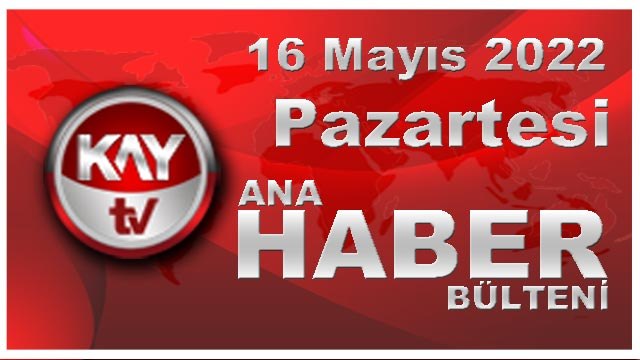 Kay Tv Ana Haber Bülteni (16 Mayıs 2022)