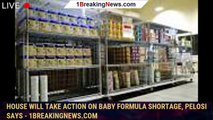 House will take action on baby formula shortage, Pelosi says - 1breakingnews.com