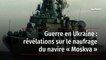 Guerre en Ukraine : révélations sur le naufrage du navire « Moskva »