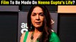 Biopic To Be Made On Neena Gupta; The Actress Reveals Lot More