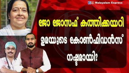 ജോ ജോസഫ്കത്തിക്കയറി ഉമയുടെ കോൺഫിഡൻസ്നഷ്ടമായി?