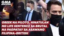 Greek na piloto, hinatulan ng life sentence sa brutal na pagpatay sa asawang Filipina-British | GMA News Feed