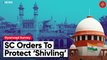 SC to Varanasi DM: Ensure ‘Shivling’ Area Protected Without Impeding Muslims’ Access