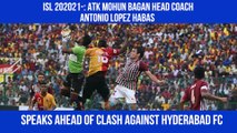 ISL 2020-21: ATK Mohun Bagan head coach Antonio Lopez Habas speaks ahead of clash against Hyderabad FC