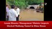 Assam Floods: Disaster Management Minister inspects blocked Maibang Tunnel in Dima Hasao