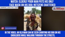 Watch: Elderly poor man puts his only face mask on his dog; netizens shattered