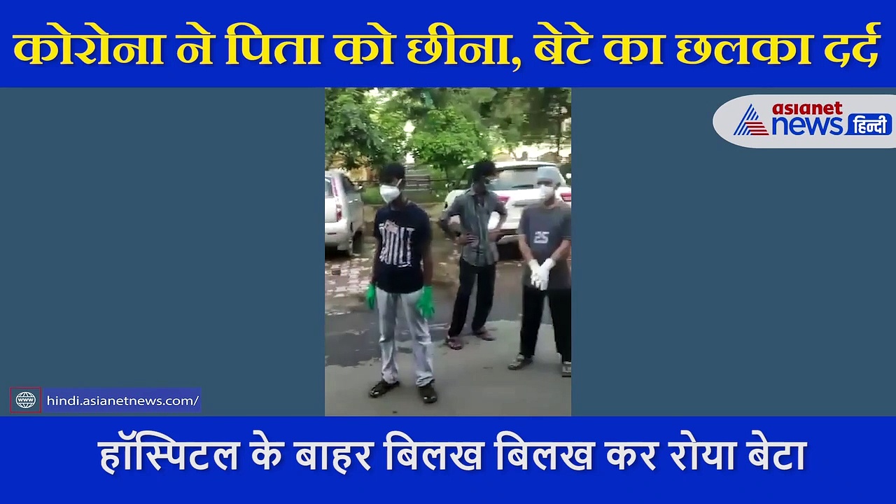 इलाज ना मिलने से पिता की कोरोना से मौत, हॉस्पिटल के बाहर बिलख बिलख कर  रोता रहा बेटा