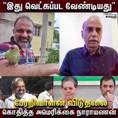 பேரறிவாளன் விடுதலை; வெட்கப்பட வேண்டியது - கொதித்த அமெரிக்கை நாராயணன்!