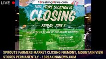 Sprouts Farmers Market closing Fremont, Mountain View stores permanently - 1BREAKINGNEWS.COM