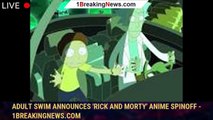 Adult Swim Announces 'Rick and Morty' Anime Spinoff - 1breakingnews.com