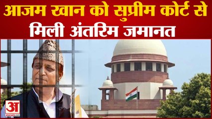 आजम खान को मिली राहत, सुप्रीम कोर्ट ने दी अंतरिम जमानत| Azam Khan get interim bail supreme court