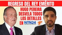 Regreso del rey emérito a España: Hugo Pereira desvela todos los detalles en NTN24