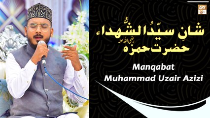 Manqabat Hazrat Ameer Hamza R.A - Muhammad Uzair Azizi - Hadiya e Aqeedat