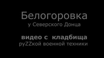 Белогоровка у Северского Донца.  Видео с  кладбища руZZкой военной техники
