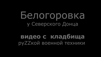 Белогоровка у Северского Донца.  Видео с  кладбища руZZкой военной техники
