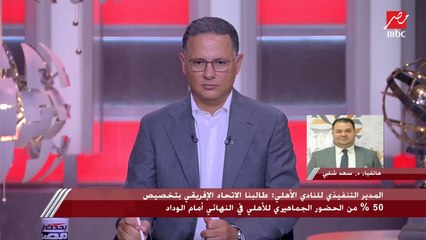 المدير التنفيذي للنادي الأهلي يكشف تفاصيل ومستجدات أزمة ملعب نهائي إفريقيا أمام الوداد