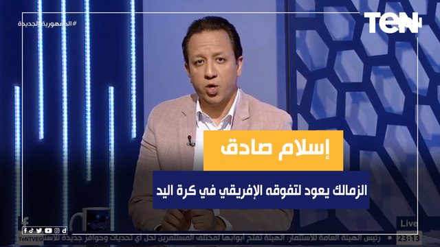 إسلام صادق: الزمالك يعود لتفوقه الإفريقي في كرة اليد بعد فوزه على الأهلي وتتويجه ببطولة كأس الكؤوس