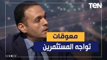 خبير الاستثمار د.مدحت نافع يوضح أهم المعوقات التي تواجه المستثمرين في مصر