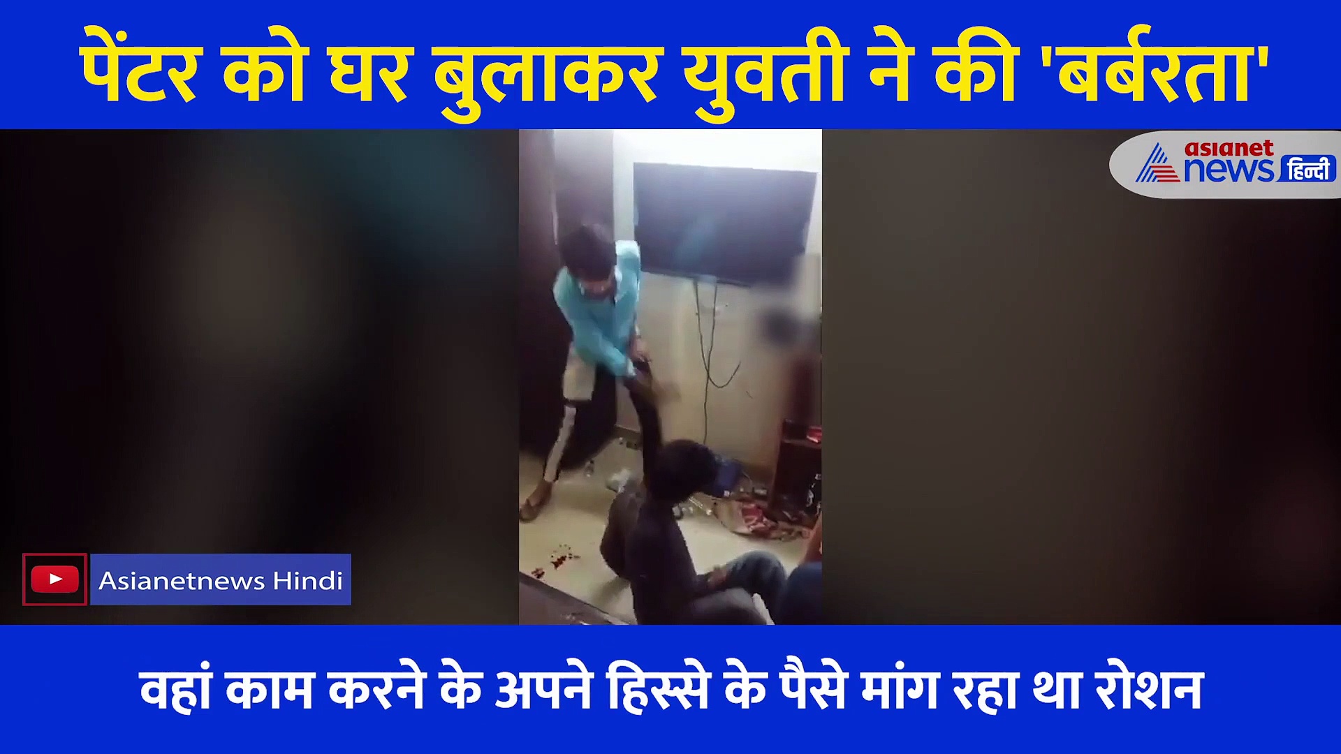 पेंटर को घर बुलाकर युवती ने की 'बर्बरता', रौंगटे खड़े कर देगा ये दर्दनाक वीडियो