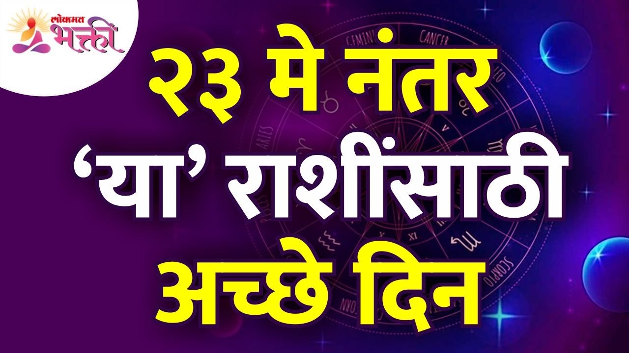 २३मे नंतर कोणत्या राशींसाठी चांगले दिवस असणार आहेत? Which zodiac signs have a good days after 23May?