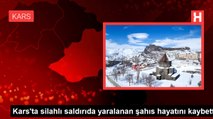Kars'ta silahlı saldırıda yaralanan şahıs hayatını kaybetti