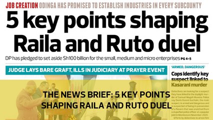 The News Brief: 5 key points shaping Raila and Ruto duel