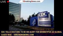 CDC tells doctors to be on alert for monkeypox as global cases rise - 1breakingnews.com