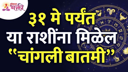 ३१मे पर्यंत कोणत्या राशींना चांगली बातमी मिळेल? Which zodiac signs will get good news till 31st May?