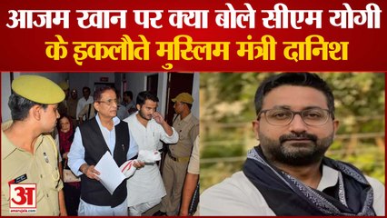 आजम खान पर लगे मुकदमे पर क्‍या बोले सीएम योगी के इकलौते मुस्लिम मंत्री दानिश