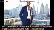 Tristan Thompson spends time with daughter True while Khloe Kardashian enjoys Italy - 1breakingnews.