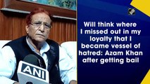 Will think where I missed out in my loyalty that I became vessel of hatred: Azam Khan