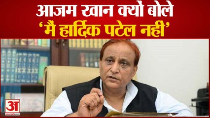 आजम खान क्यों बोले- 'मैं हार्दिक पटेल नहीं'