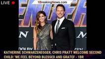 Katherine Schwarzenegger, Chris Pratt welcome second child: 'We feel beyond blessed and gratef - 1br