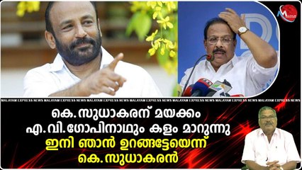 കെ.സുധാകരന് മയക്കം, എ.വി.ഗോപിനാഥും കളം മാറുന്നു...; ഇനി ഞാന്‍ ഉറങ്ങട്ടേയെന്ന് കെ.സുധാകരന്‍