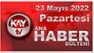 Kay Tv Ana Haber Bülteni (23 Mayıs 2022)