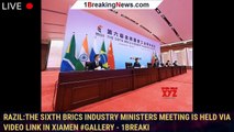 razil:The sixth BRICS Industry Ministers Meeting is held via video link in Xiamen #Gallery - 1breaki