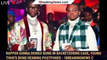 Rapper Gunna denied bond in racketeering case, Young Thug's bond hearing postponed - 1breakingnews.c