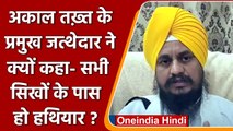 Akal Takht के Jathedar Harpreet Singh ने की Sikhs को हथियार रखने की वकालत | वनइंडिया हिंदी