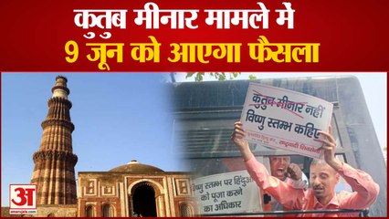 Qutub Minar Hearing : 9 जून को आएगा फैसला, देखिए कोर्ट में बहस का पूरा ब्यौरा