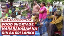 Food shortage, nararanasan na rin sa Sri Lanka | GMA News Feed