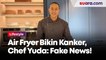 Air Fryer Disebut Tidak Sehat dan Menyebabkan Kanker, Chef Yuda Bustara: Fake News!